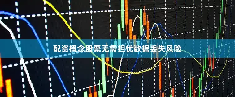 配资概念股票无需担忧数据丢失风险