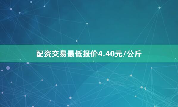 配资交易最低报价4.40元/公斤