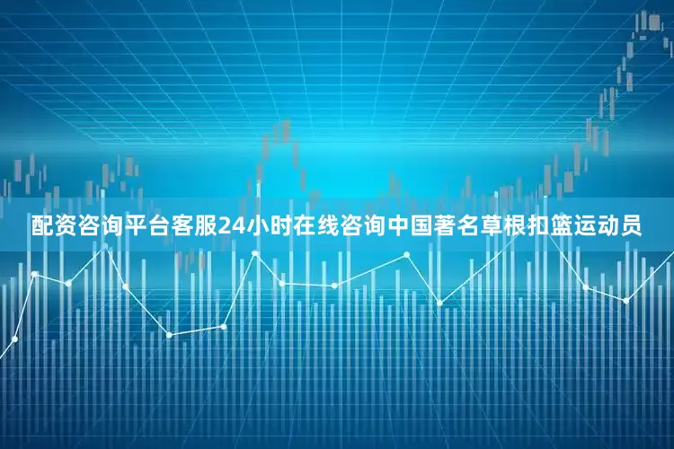 配资咨询平台客服24小时在线咨询中国著名草根扣篮运动员