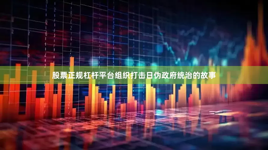 股票正规杠杆平台组织打击日伪政府统治的故事