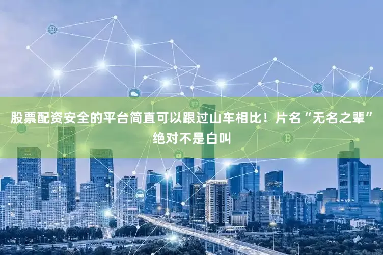 股票配资安全的平台简直可以跟过山车相比！片名“无名之辈”绝对不是白叫