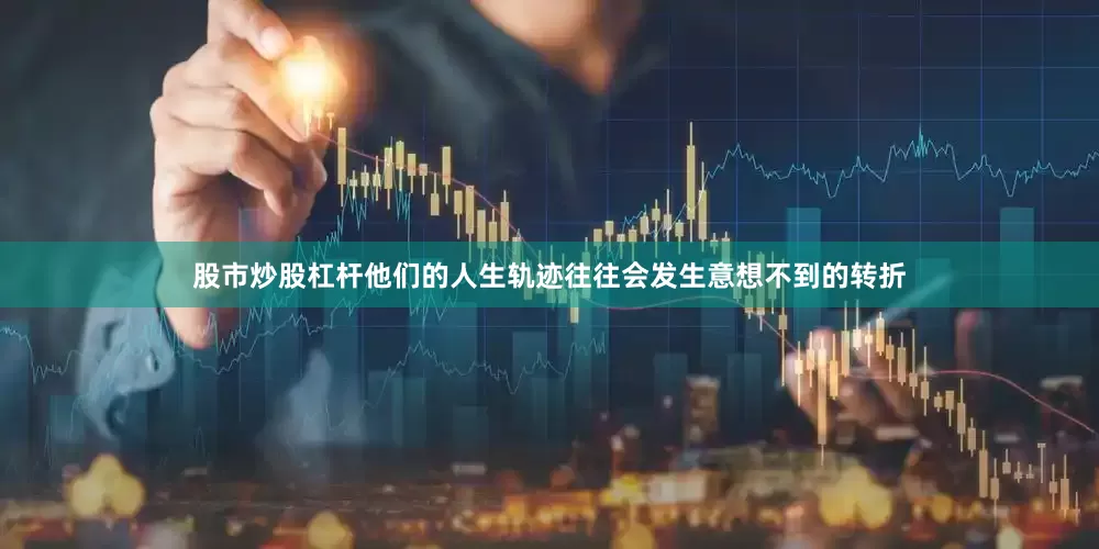 股市炒股杠杆他们的人生轨迹往往会发生意想不到的转折