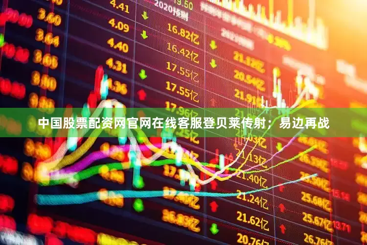 中国股票配资网官网在线客服登贝莱传射；易边再战