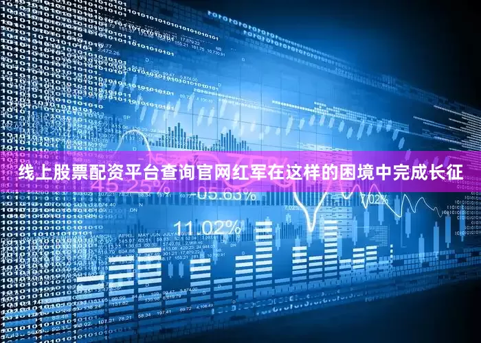 线上股票配资平台查询官网红军在这样的困境中完成长征
