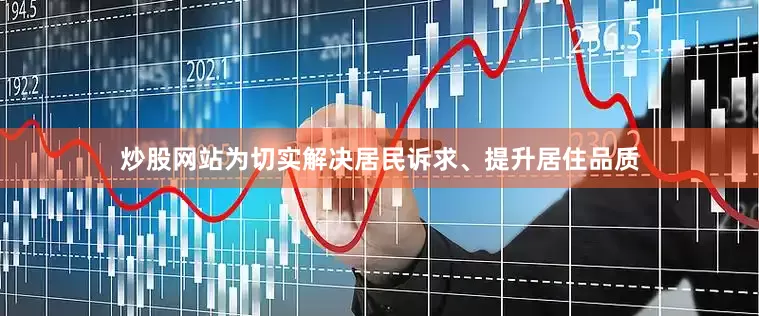 炒股网站为切实解决居民诉求、提升居住品质