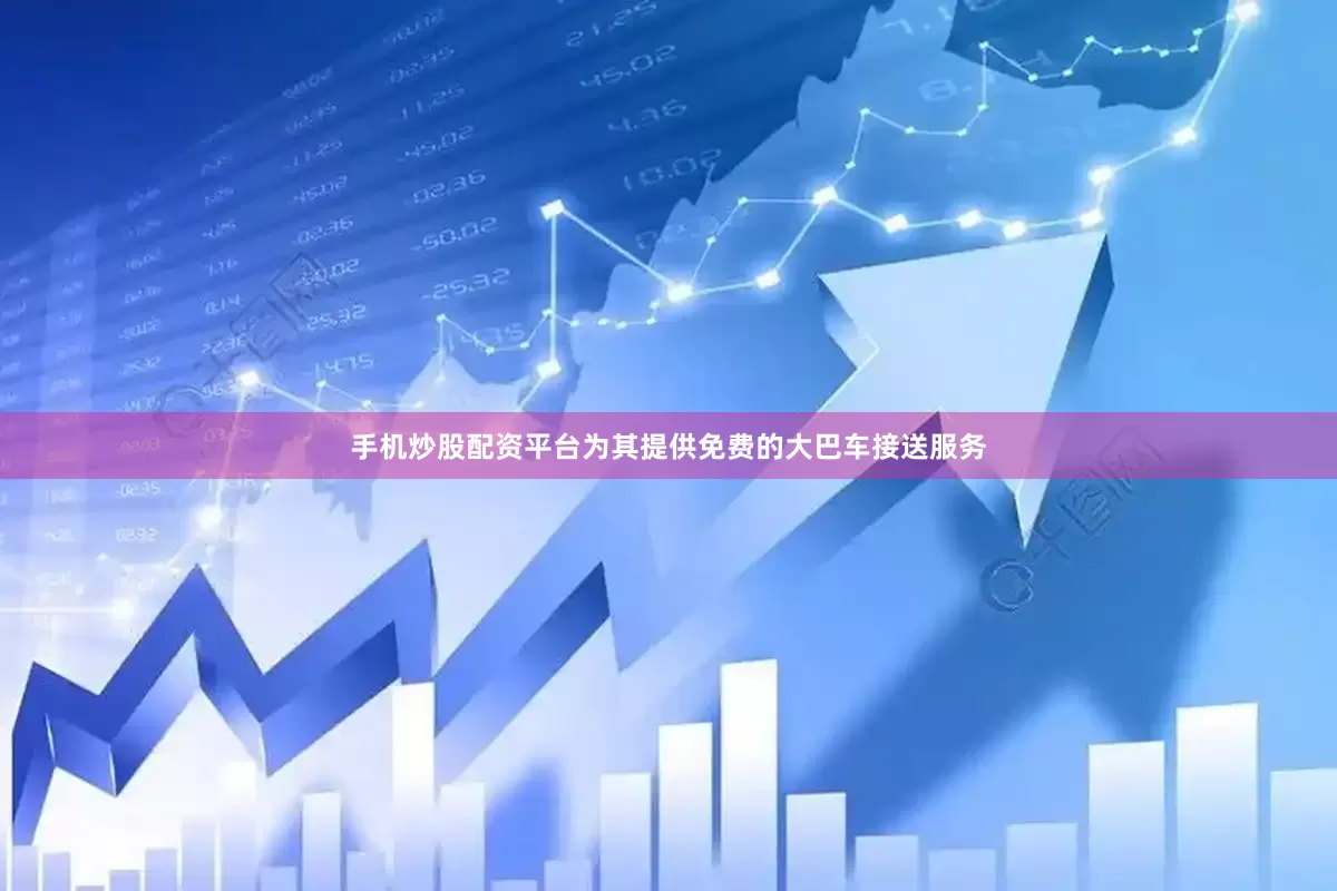 手机炒股配资平台为其提供免费的大巴车接送服务