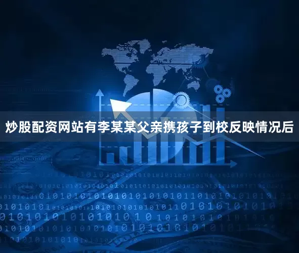 炒股配资网站有李某某父亲携孩子到校反映情况后