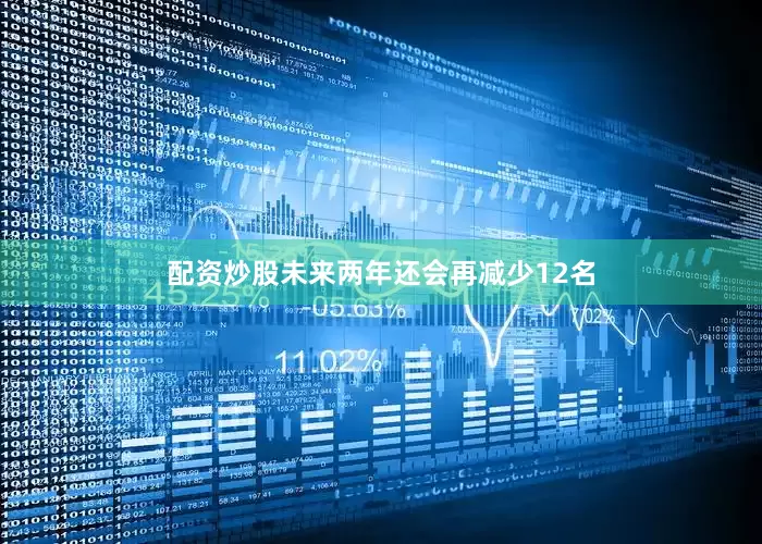 配资炒股未来两年还会再减少12名
